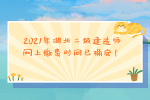 2021年湖北二級建造師網(wǎng)上繳費(fèi)時(shí)間已確定！