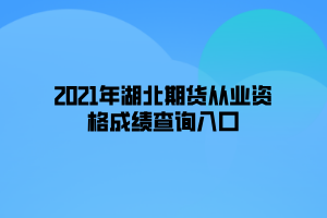 2021年湖北期貨從業(yè)資格成績查詢?nèi)肟? width=