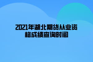 2021年湖北期貨從業(yè)資格成績(jī)查詢(xún)時(shí)間