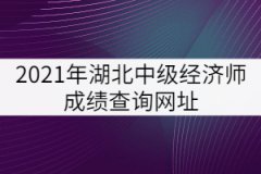 2021年湖北中級經(jīng)濟師成績查詢網(wǎng)址