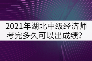 2021年湖北中級經(jīng)濟師考完多久可以出成績？