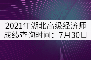 2021年湖北高級(jí)經(jīng)濟(jì)師成績(jī)查詢時(shí)間:7月30日
