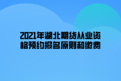 2021年湖北期貨從業(yè)資格預(yù)約報名原則和繳費(fèi)