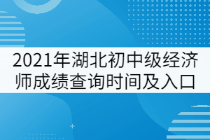 2021年湖北初中級經濟師成績查詢時間及入口