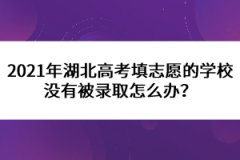 2021年湖北高考填志愿的學(xué)校沒有被錄取怎么辦？