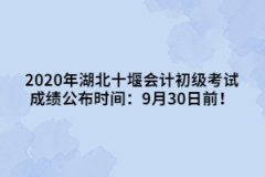 2020年湖北十堰會(huì)計(jì)初級考試成績公布時(shí)間：9月30日前！