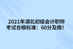 2021年湖北初級會(huì)計(jì)職稱考試合格標(biāo)準(zhǔn)：60分及格！