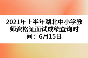 2021年上半年湖北中小學(xué)教師資格證面試成績查詢時間:6月15日