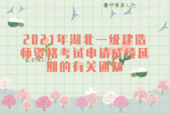 2021年湖北一級建造師資格考試申請成績延期的有關(guān)通知