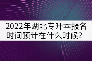 2022年湖北專升本報名時間預(yù)計在什么時候?