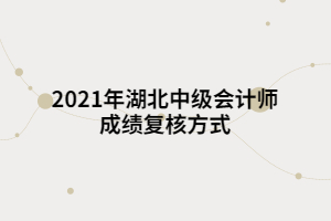 2021年湖北中級會計師成績復核方式