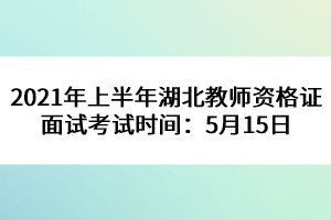 2021年上半年湖北教師資格證面試考試時(shí)間:5月15日