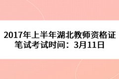 2017年上半年湖北教師資格證筆試考試時間：3月11日