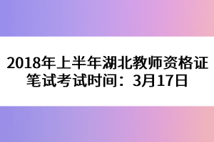 2018年上半年湖北教師資格證筆試考試時間:3月17日