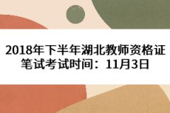 2018年下半年湖北教師資格證筆試考試時間：11月3日