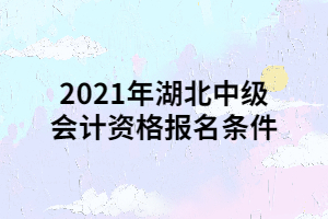 2021年湖北中級(jí)會(huì)計(jì)資格報(bào)名條件