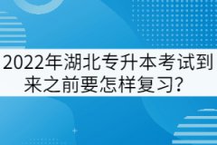 2022年湖北專升本考試到來之前要怎樣復(fù)習(xí)?