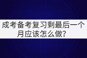 成考備考復習最后一個月應該怎么做？