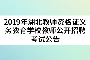 2019年湖北教師資格證義務(wù)教育學(xué)校教師公開(kāi)招聘考試公告