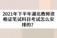 2021年下半年湖北教師資格證筆試科目考試怎么安排的？