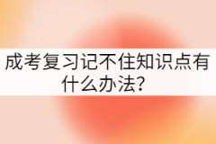 成考復(fù)習(xí)記不住知識點有什么辦法?