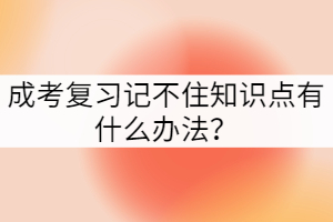 成考復習記不住知識點有什么辦法?
