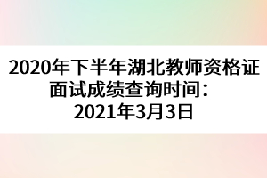 2020年下半年湖北教師資格證面試成績(jī)查詢時(shí)間:2021年3月3日
