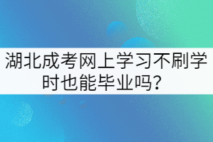 湖北成考網(wǎng)上學(xué)習(xí)不刷學(xué)時(shí)也能畢業(yè)嗎？
