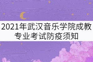 2021年武漢音樂(lè)學(xué)院成教專業(yè)考試防疫須知
