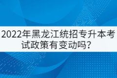 2022年黑龍江統(tǒng)招專升本考試政策有變動(dòng)嗎？