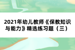 2021年幼兒教師《保教知識與能力》精選練習(xí)題(三)