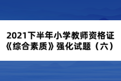2021下半年小學(xué)教師資格證《綜合素質(zhì)》強(qiáng)化試題(六)