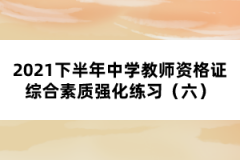 2021下半年中學(xué)教師資格證綜合素質(zhì)強(qiáng)化練習(xí)(六)