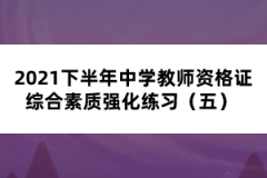 2021下半年中學(xué)教師資格證綜合素質(zhì)強(qiáng)化練習(xí)(五)