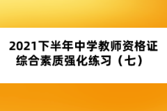 2021下半年中學(xué)教師資格證綜合素質(zhì)強(qiáng)化練習(xí)(七)