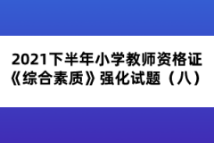 2021下半年小學(xué)教師資格證《綜合素質(zhì)》強(qiáng)化試題(八)