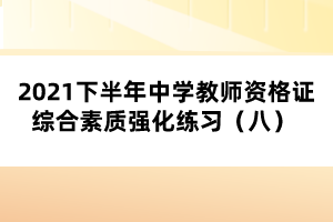2021下半年中學(xué)教師資格證綜合素質(zhì)強(qiáng)化練習(xí)(八)