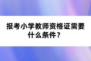 報考小學(xué)教師資格證需要什么條件？