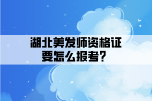 湖北美發(fā)師資格證要怎么報(bào)考?