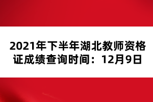 2021年下半年湖北教師資格證成績查詢時間:12月9日
