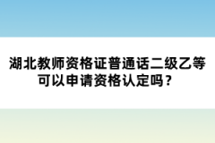 湖北教師資格證普通話二級乙等可以申請資格認定嗎?