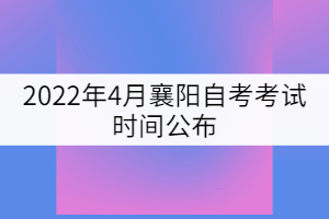 2022年4月襄陽自考考試時(shí)間公布：4月15-17日