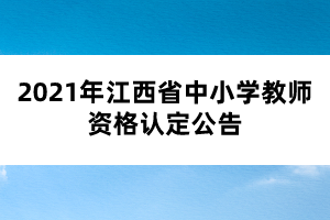2021年江西省中小學教師資格認定公告