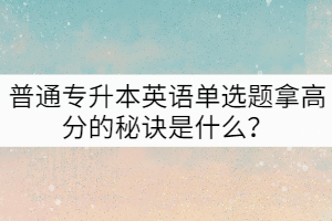 普通專升本英語單選題拿高分的秘訣是什么？
