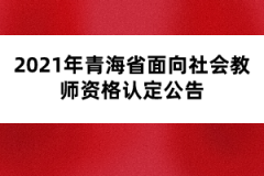 2021年青海省面向社會教師資格認定公告
