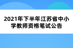 2021年下半年江蘇省中小學教師資格筆試公告