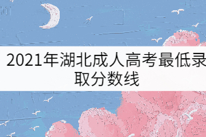 2021年湖北成人高考最低錄取分數(shù)線(預(yù)測版)