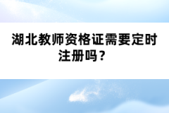 湖北教師資格證需要定時(shí)注冊(cè)嗎?