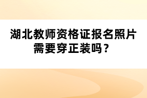 湖北教師資格證報(bào)名照片需要穿正裝嗎?