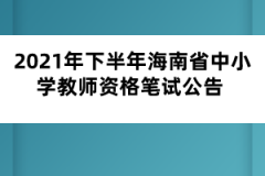 2021年下半年海南省中小學(xué)教師資格筆試公告